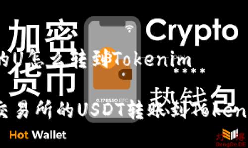 交易所的U怎么转到Tokenim

如何将交易所的USDT转账到Tokenim钱包？