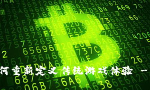 区块链如何重新定义传统游戏体验 - 进阶之路