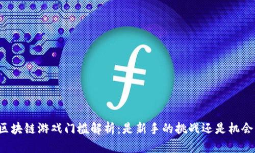 区块链游戏门槛解析：是新手的挑战还是机会？