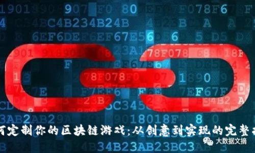 如何定制你的区块链游戏：从创意到实现的完整指南