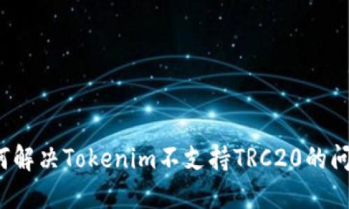 如何解决Tokenim不支持TRC20的问题？