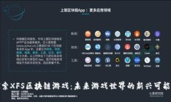 探索XFS区块链游戏：未来游戏世界的新兴可能性