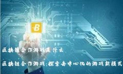 区块链合作游戏是什么区块链合作游戏：探索去