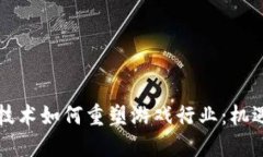 区块链技术如何重塑游戏行业：机遇与挑战
