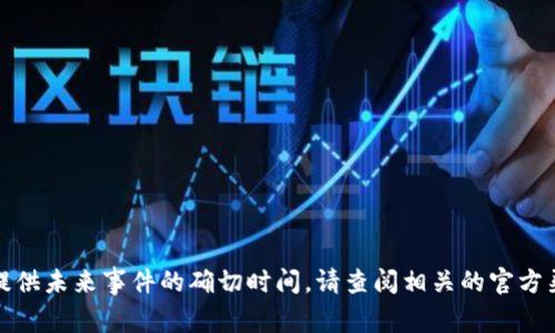 抱歉，我无法提供未来事件的确切时间。请查阅相关的官方渠道或者新闻。
