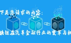 以下是您请求的内容：区块链在汽车金融行业的