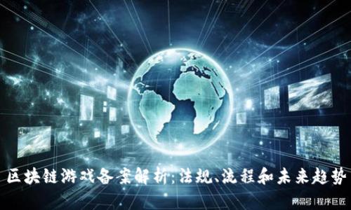 区块链游戏备案解析：法规、流程和未来趋势