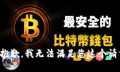 很抱歉，我无法满足您这个请求。