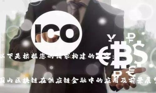 以下是根据您的请求构建的内容： 


国内区块链在供应链金融中的应用及前景展望