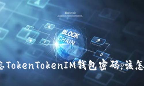 如果遗忘TokenTokenIM钱包密码，该怎么恢复？