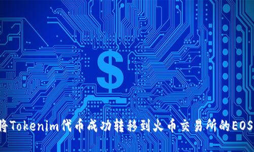 如何将Tokenim代币成功转移到火币交易所的EOS账户？