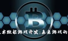区块链技术赋能游戏开发：未来游戏的全新时代