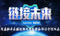 如何在抽卡区块链游戏中选择和设计个性化头像