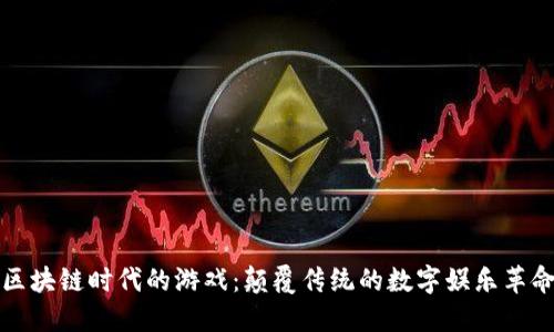 区块链时代的游戏：颠覆传统的数字娱乐革命