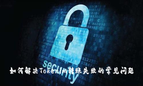 如何解决Tokenim转账失败的常见问题