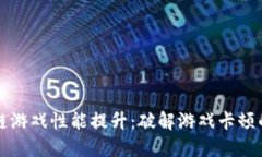 区块链游戏性能提升：破解游戏卡顿的秘密