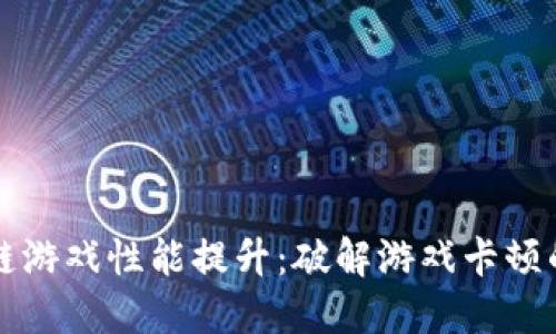 区块链游戏性能提升：破解游戏卡顿的秘密