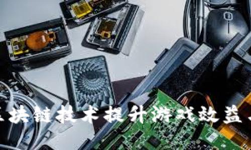 如何通过区块链技术提升游戏效益与用户体验