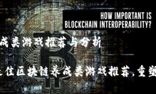 区块链养成类游戏推荐与分析
2023年最佳区块链养成类游戏推荐,重塑游戏体验