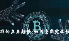 区块链游戏的未来趋势：如何重新定义娱乐与经