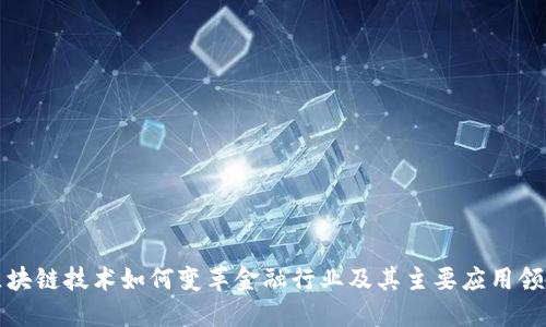 区块链技术如何变革金融行业及其主要应用领域
