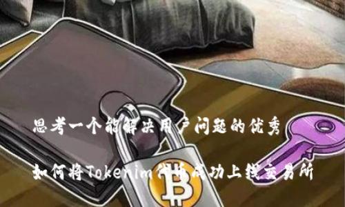 思考一个能解决用户问题的优秀

如何将Tokenim代币成功上线交易所