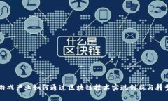 游戏产业如何通过区块链技术实现创新与转型