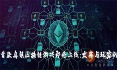 全球首款乌镇区块链游戏即将上线：发布与玩家