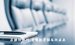 :区块链游戏：重塑数字娱乐的未来