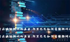 探索区块链游戏的未来：阿里巴巴如何重塑游戏