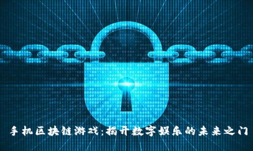 手机区块链游戏：揭开数字娱乐的未来之门