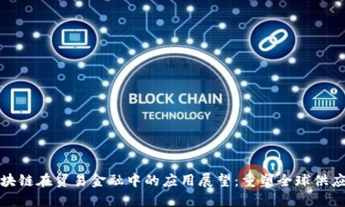 区块链在贸易金融中的应用展望：重塑全球供应链
