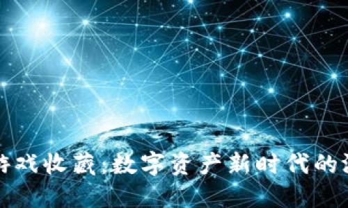区块链游戏收藏：数字资产新时代的游戏体验