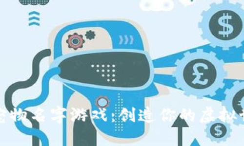 好玩的区块链宠物名字游戏：创造你的虚拟世界与独特伙伴