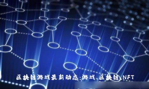 区块链游戏最新动态：游戏、区块链、NFT
