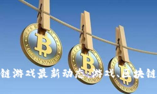 区块链游戏最新动态：游戏、区块链、NFT