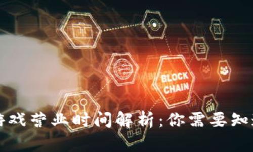 区块链游戏营业时间解析：你需要知道的一切