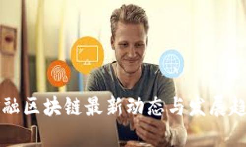 杭州金融区块链最新动态与发展趋势分析