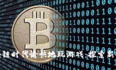 如何在区块链时代愉快地玩游戏：探索新模式与