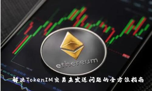  解决TokenIM交易未发送问题的全方位指南