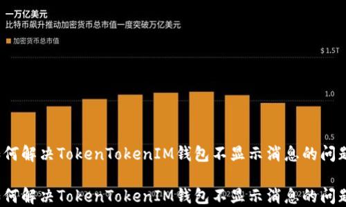 
如何解决TokenTokenIM钱包不显示消息的问题？

如何解决TokenTokenIM钱包不显示消息的问题？
