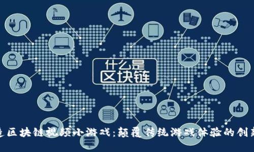 : 打造区块链视频小游戏：颠覆传统游戏体验的创新之路