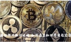 区块链游戏搬砖攻略：如何在虚拟世界中稳定盈