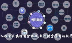 深入探索区块链黄金游戏：新兴财富孕育的新平