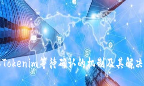 理解Tokenim等待确认的机制及其解决方案