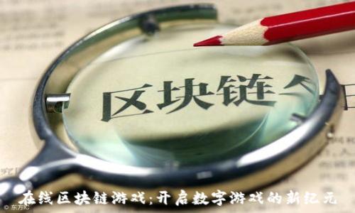  
在线区块链游戏：开启数字游戏的新纪元