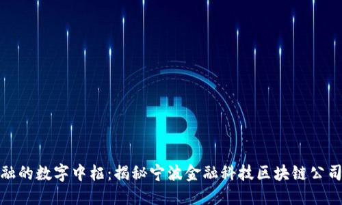 打造未来金融的数字中枢：揭秘宁波金融科技区块链公司的发展轨迹
