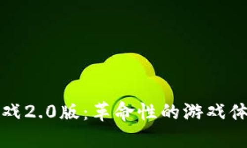 探索区块链游戏2.0版：革命性的游戏体验与经济模式