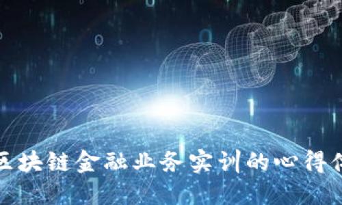 深入探讨区块链金融业务实训的心得体会与收获