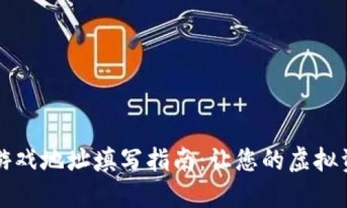 区块链电子游戏地址填写指南：让您的虚拟资产安全无忧